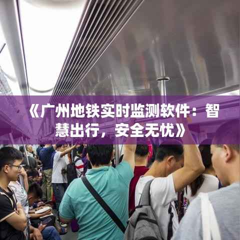 《广州地铁实时监测软件:智慧出行,安全无忧》