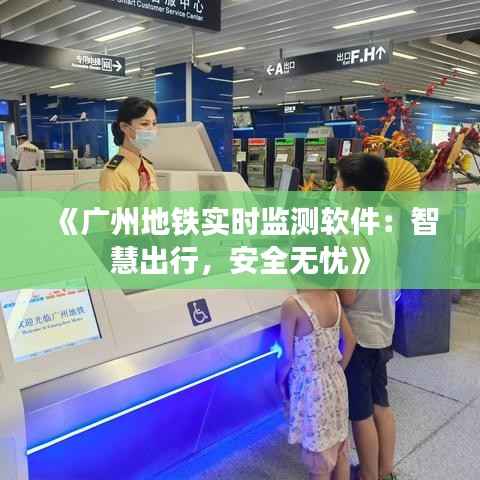 《广州地铁实时监测软件:智慧出行,安全无忧》