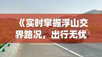 《实时掌握浮山交界路况,出行无忧新选择》