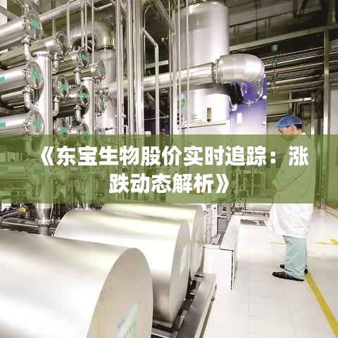 《东宝生物股价实时追踪：涨跌动态解析》
