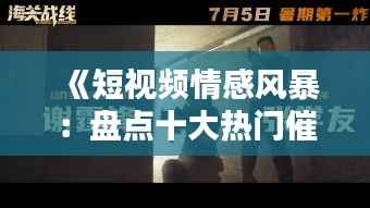 《短视频情感风暴:盘点十大热门催泪作品》