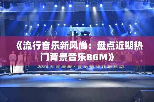 《流行音乐新风尚:盘点近期热门背景音乐BGM》
