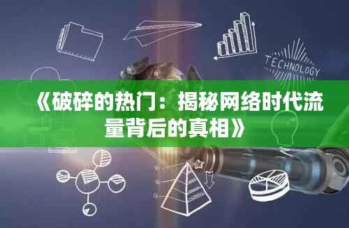 《破碎的热门:揭秘网络时代流量背后的真相》
