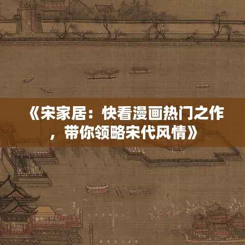 《宋家居:快看漫画热门之作,带你领略宋代风情》