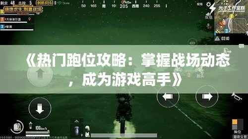 《热门跑位攻略:掌握战场动态,成为游戏高手》