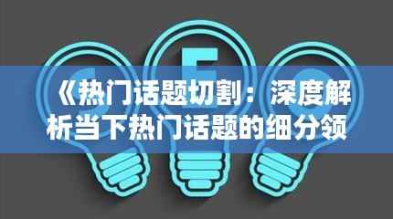 《热门话题切割：深度解析当下热门话题的细分领域》