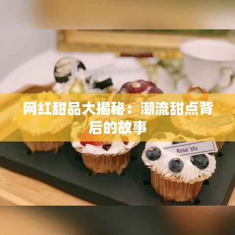 网红甜品大揭秘:潮流甜点背后的故事