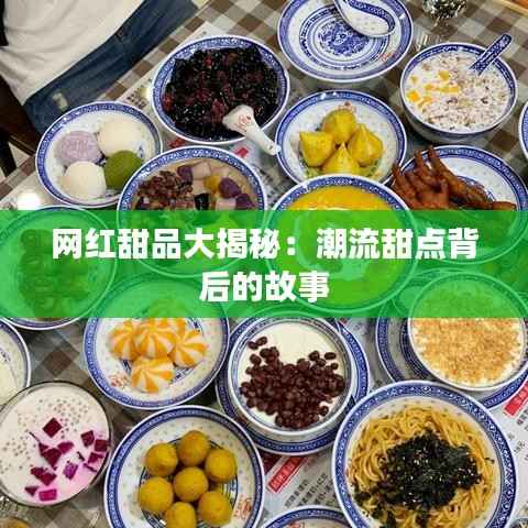 网红甜品大揭秘:潮流甜点背后的故事