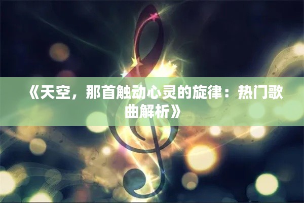 《天空,那首触动心灵的旋律:热门歌曲解析》