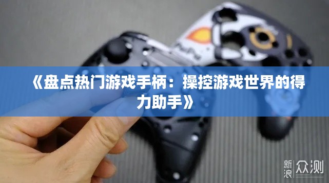 《盘点热门游戏手柄:操控游戏世界的得力助手》