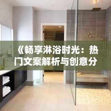 《畅享淋浴时光:热门文案解析与创意分享》