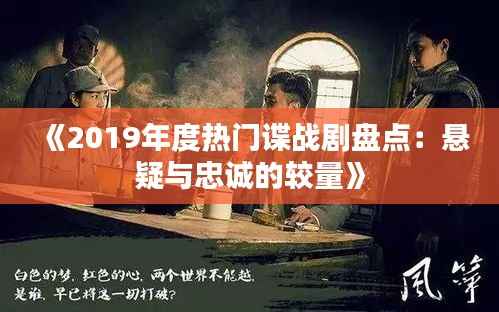 《2019年度热门谍战剧盘点:悬疑与忠诚的较量》