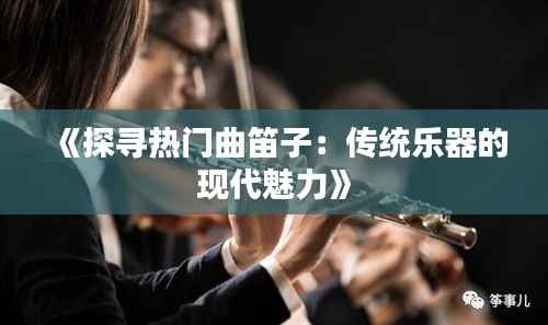 《探寻热门曲笛子:传统乐器的现代魅力》