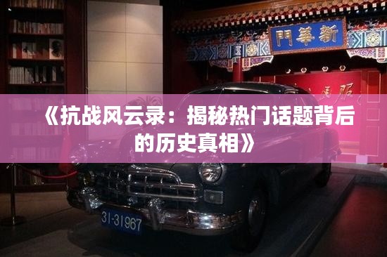 《抗战风云录：揭秘热门话题背后的历史真相》