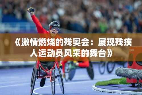《激情燃烧的残奥会:展现残疾人运动员风采的舞台》