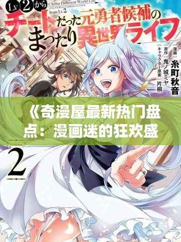 《奇漫屋最新热门盘点:漫画迷的狂欢盛宴!》