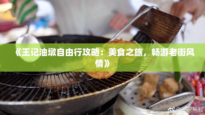 《王记油墩自由行攻略：美食之旅，畅游老街风情》