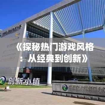 《探秘热门游戏风格:从经典到创新》