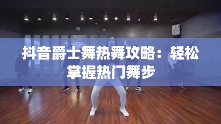 抖音爵士舞热舞攻略:轻松掌握热门舞步