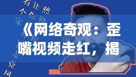 《网络奇观:歪嘴视频走红,揭秘背后现象与影响》