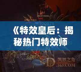 《特效皇后:揭秘热门特效师背后的传奇故事》