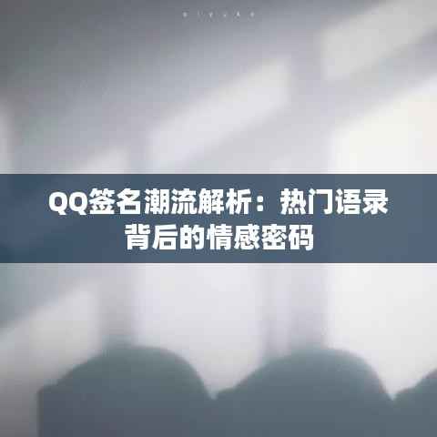 QQ签名潮流解析：热门语录背后的情感密码