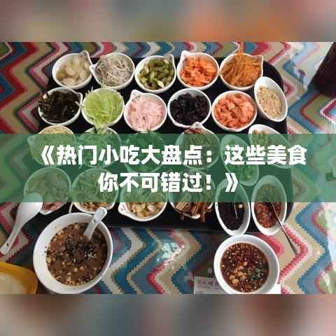 《热门小吃大盘点:这些美食你不可错过!》