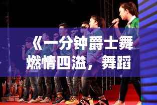 《一分钟爵士舞燃情四溢,舞蹈魅力瞬间征服观众》