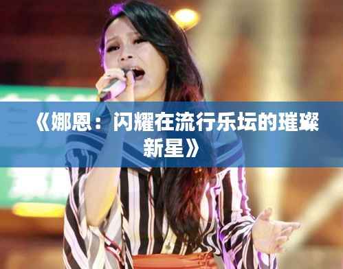 《娜恩：闪耀在流行乐坛的璀璨新星》