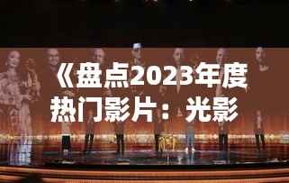 《盘点2023年度热门影片：光影盛宴，精彩纷呈》