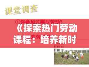 《探索热门劳动课程：培养新时代技能的摇篮》