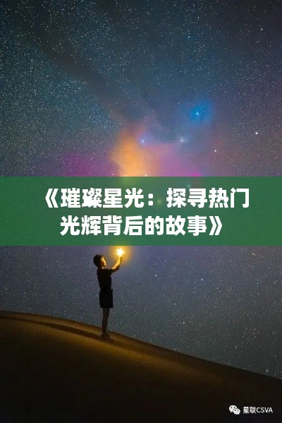 《璀璨星光:探寻热门光辉背后的故事》