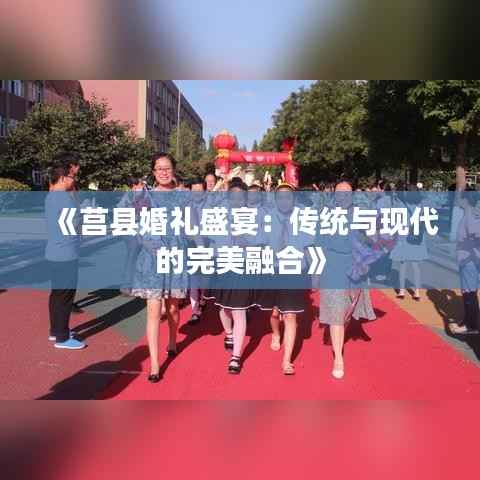 《莒县婚礼盛宴:传统与现代的完美融合》