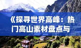 《探寻世界高峰：热门高山素材盘点与探险故事》