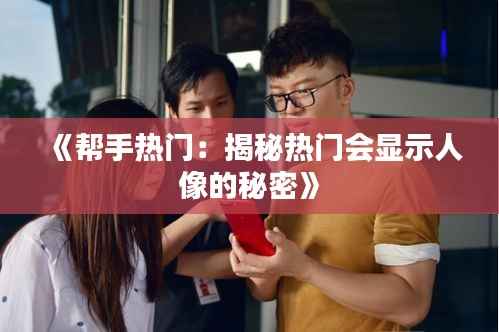 《帮手热门:揭秘热门会显示人像的秘密》