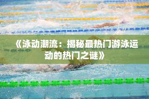 《泳动潮流:揭秘最热门游泳运动的热门之谜》