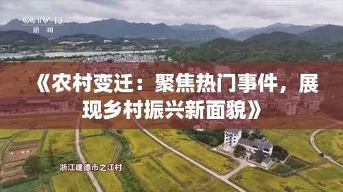 《农村变迁:聚焦热门事件,展现乡村振兴新面貌》