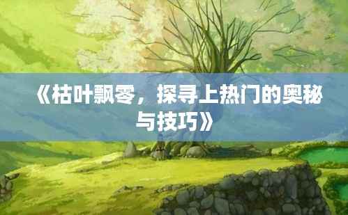 《枯叶飘零,探寻上热门的奥秘与技巧》