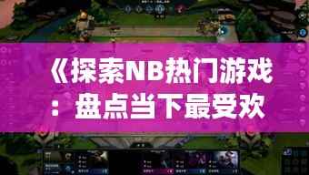 《探索NB热门游戏:盘点当下最受欢迎的电子竞技盛宴》