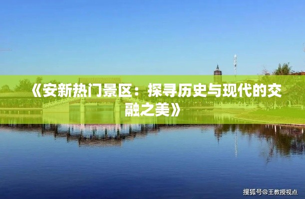 《安新热门景区:探寻历史与现代的交融之美》
