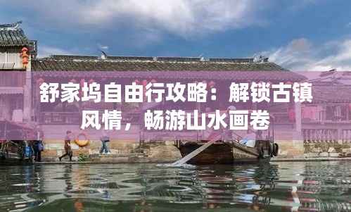舒家坞自由行攻略:解锁古镇风情,畅游山水画卷