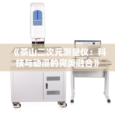 《茶山二次元测量仪:科技与动漫的完美融合》