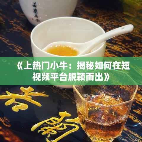 《上热门小牛:揭秘如何在短视频平台脱颖而出》