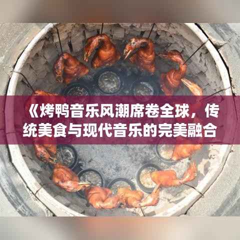 《烤鸭音乐风潮席卷全球,传统美食与现代音乐的完美融合》