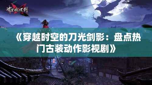 《穿越时空的刀光剑影：盘点热门古装动作影视剧》