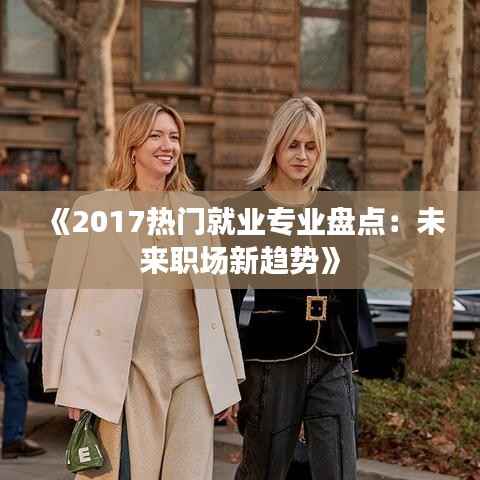 《2017热门就业专业盘点:未来职场新趋势》