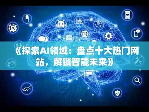 《探索AI领域:盘点十大热门网站,解锁智能未来》
