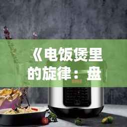 《电饭煲里的旋律:盘点热门歌曲中的电饭煲元素》