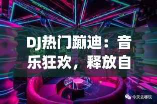 DJ热门蹦迪:音乐狂欢,释放自我