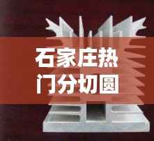 石家庄热门分切圆刀片:品质卓越,引领行业潮流